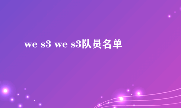 we s3 we s3队员名单