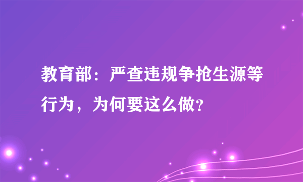 教育部：严查违规争抢生源等行为，为何要这么做？