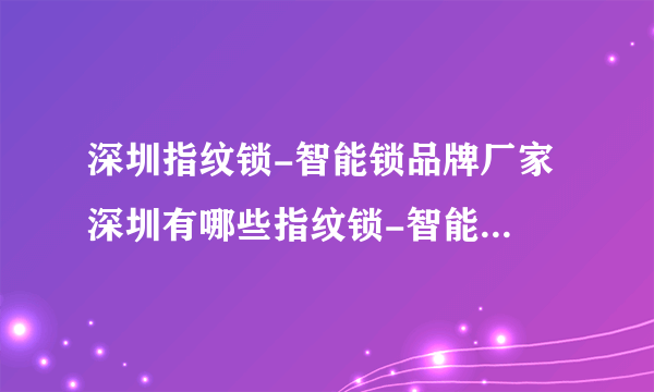 深圳指纹锁-智能锁品牌厂家 深圳有哪些指纹锁-智能锁品牌【品牌库】