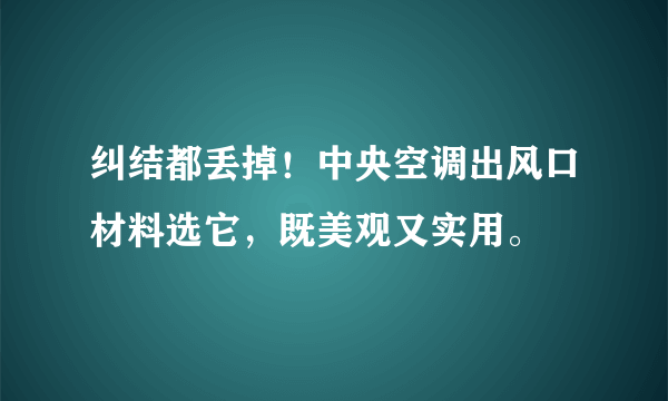 纠结都丢掉！中央空调出风口材料选它，既美观又实用。