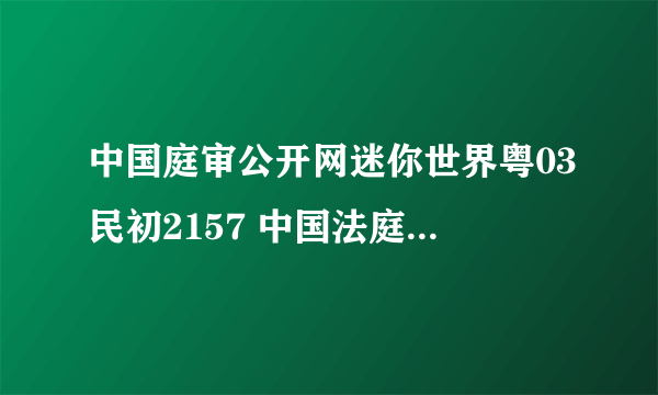 中国庭审公开网迷你世界粤03民初2157 中国法庭公开庭审迷你世界