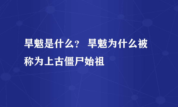 旱魃是什么？ 旱魃为什么被称为上古僵尸始祖