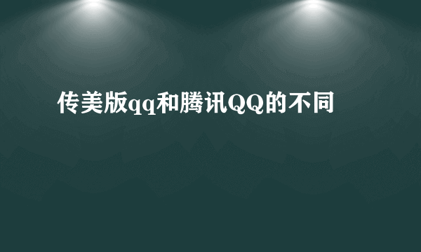 传美版qq和腾讯QQ的不同