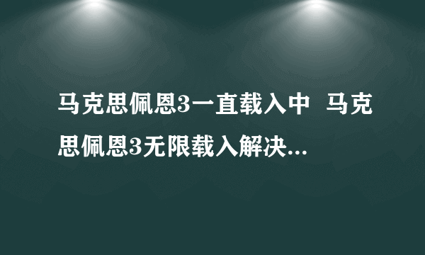 马克思佩恩3一直载入中  马克思佩恩3无限载入解决方法-飞外网