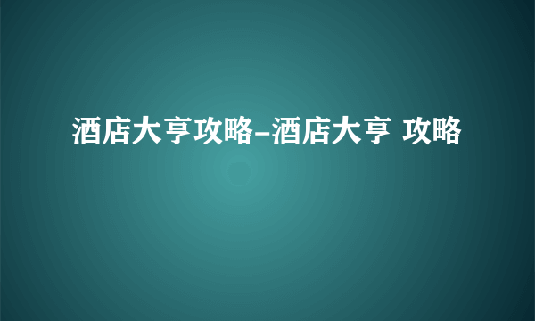 酒店大亨攻略-酒店大亨 攻略