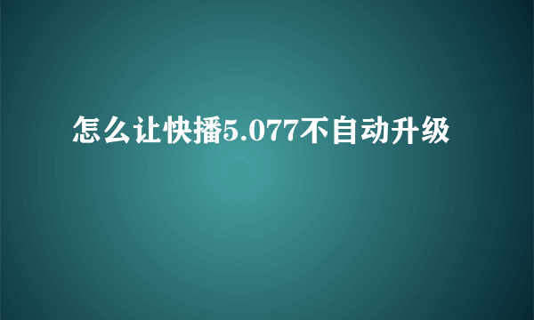 怎么让快播5.077不自动升级