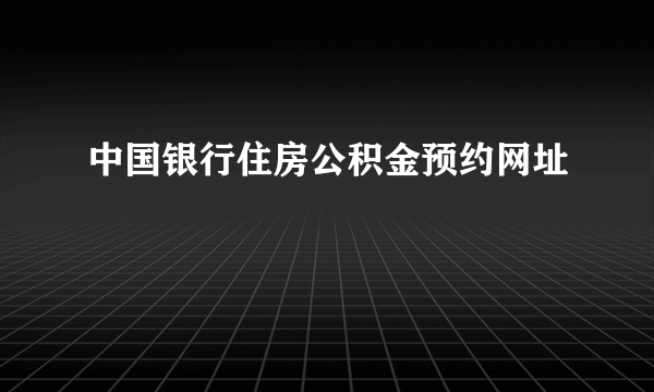 中国银行住房公积金预约网址