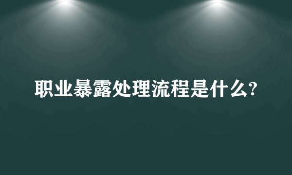 职业暴露处理流程是什么?