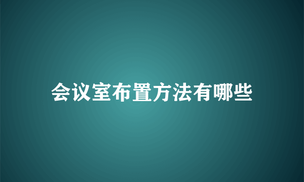 会议室布置方法有哪些