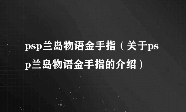 psp兰岛物语金手指（关于psp兰岛物语金手指的介绍）