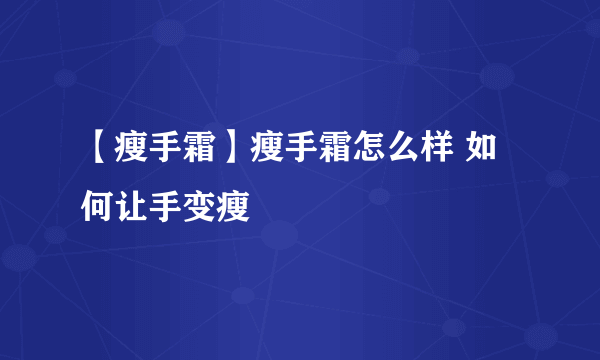 【瘦手霜】瘦手霜怎么样 如何让手变瘦