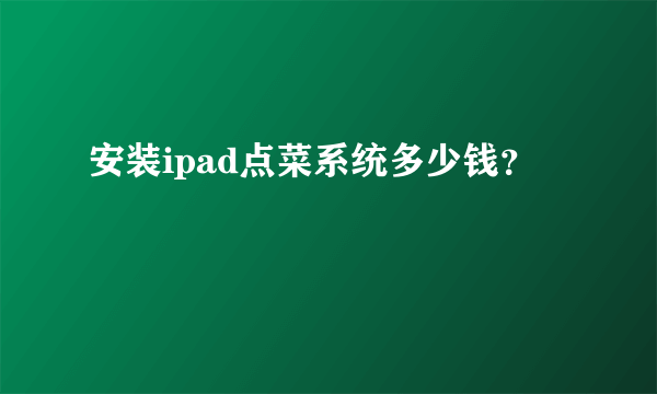 安装ipad点菜系统多少钱？