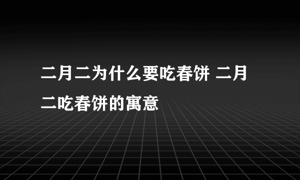 二月二为什么要吃春饼 二月二吃春饼的寓意