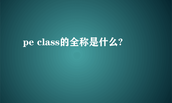 pe class的全称是什么?