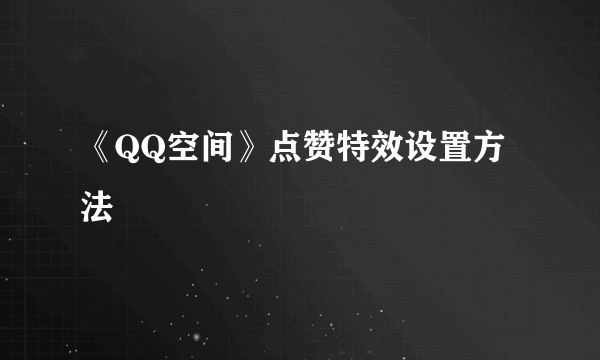 《QQ空间》点赞特效设置方法