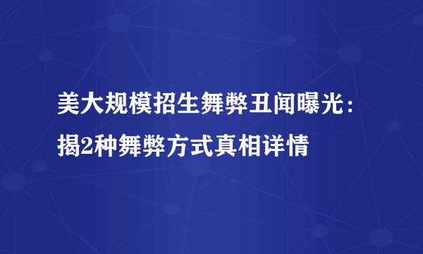 美大规模招生舞弊丑闻曝光：揭2种舞弊方式真相详情