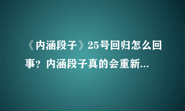 《内涵段子》25号回归怎么回事？内涵段子真的会重新上线吗？