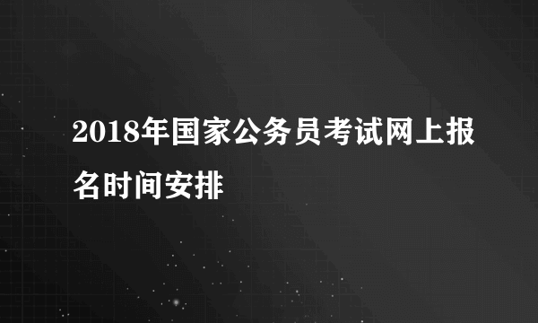 2018年国家公务员考试网上报名时间安排