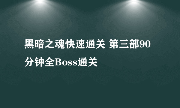 黑暗之魂快速通关 第三部90分钟全Boss通关