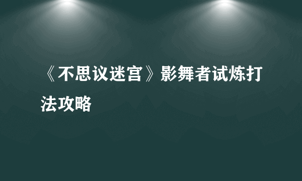 《不思议迷宫》影舞者试炼打法攻略