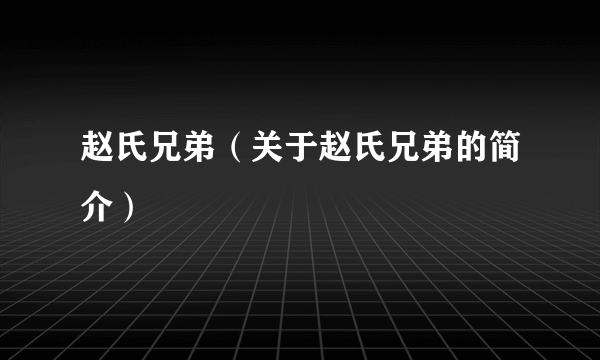 赵氏兄弟（关于赵氏兄弟的简介）