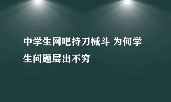 中学生网吧持刀械斗 为何学生问题层出不穷