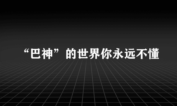 “巴神”的世界你永远不懂