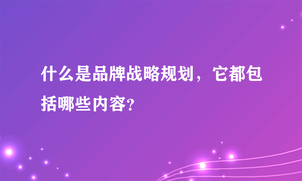 什么是品牌战略规划，它都包括哪些内容？