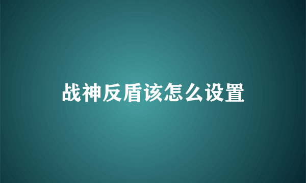 战神反盾该怎么设置