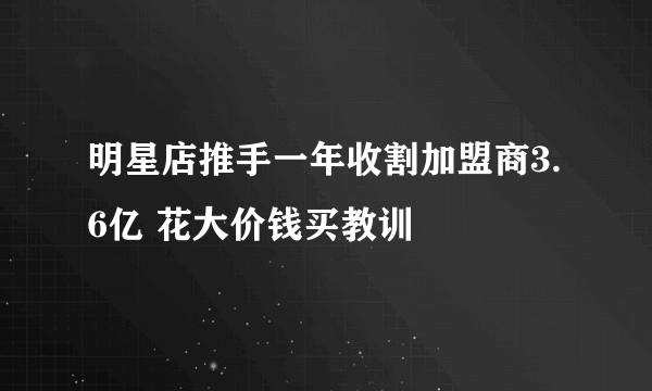 明星店推手一年收割加盟商3.6亿 花大价钱买教训