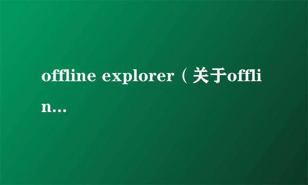 offline explorer（关于offline explorer的简介）