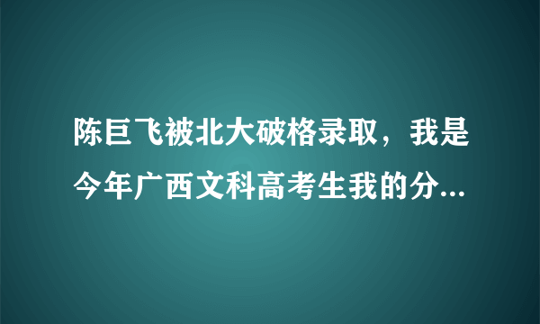 陈巨飞被北大破格录取，我是今年广西文科高考生我的分数是422我能被广西科技大学临床