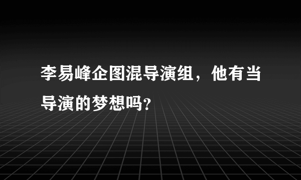 李易峰企图混导演组，他有当导演的梦想吗？