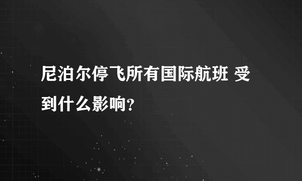 尼泊尔停飞所有国际航班 受到什么影响？