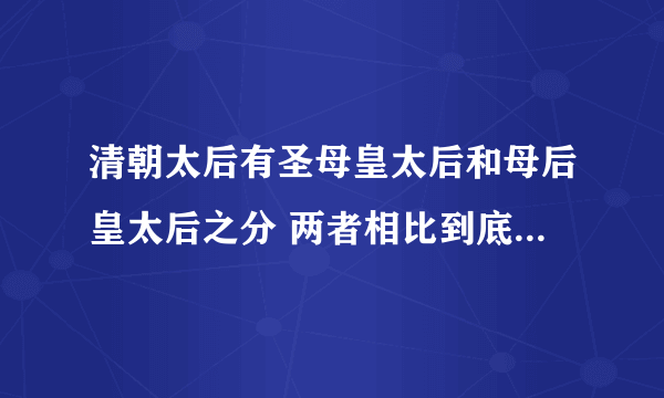 清朝太后有圣母皇太后和母后皇太后之分 两者相比到底有什么不同