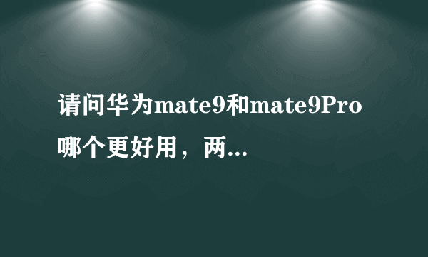 请问华为mate9和mate9Pro哪个更好用，两者在功能上有什么区别？