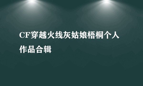 CF穿越火线灰姑娘梧桐个人作品合辑