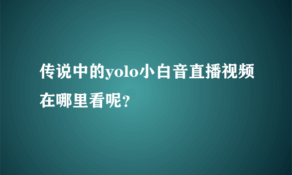 传说中的yolo小白音直播视频在哪里看呢？