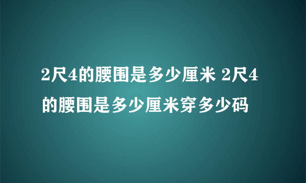 2尺4的腰围是多少厘米 2尺4的腰围是多少厘米穿多少码