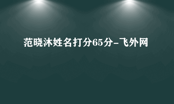 范晓沐姓名打分65分-飞外网