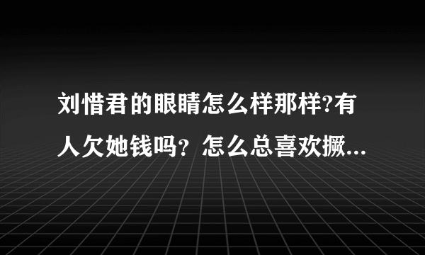 刘惜君的眼睛怎么样那样?有人欠她钱吗？怎么总喜欢撅着个嘴阿？想不通！！！