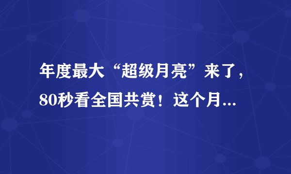 年度最大“超级月亮”来了，80秒看全国共赏！这个月亮为何这么大？