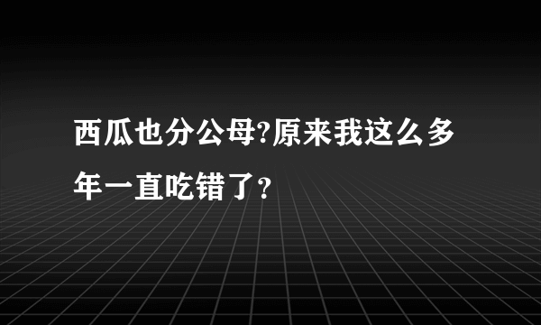 西瓜也分公母?原来我这么多年一直吃错了？