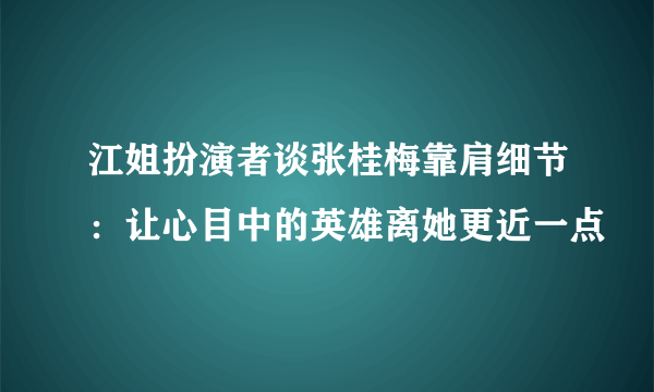 江姐扮演者谈张桂梅靠肩细节：让心目中的英雄离她更近一点