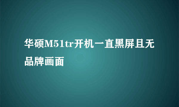 华硕M51tr开机一直黑屏且无品牌画面