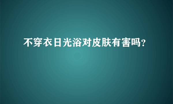 不穿衣日光浴对皮肤有害吗？