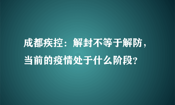 成都疾控：解封不等于解防，当前的疫情处于什么阶段？