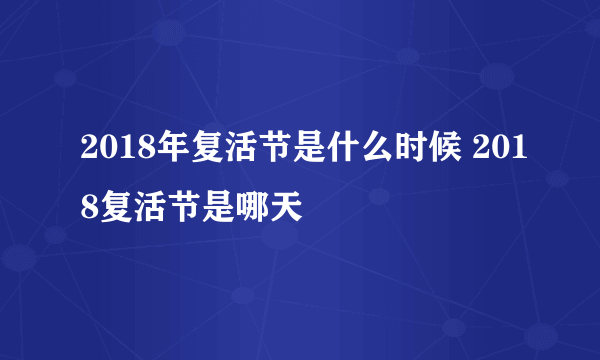 2018年复活节是什么时候 2018复活节是哪天