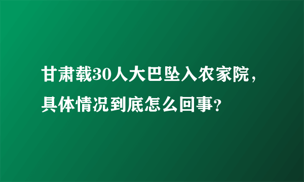 甘肃载30人大巴坠入农家院，具体情况到底怎么回事？