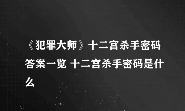 《犯罪大师》十二宫杀手密码答案一览 十二宫杀手密码是什么